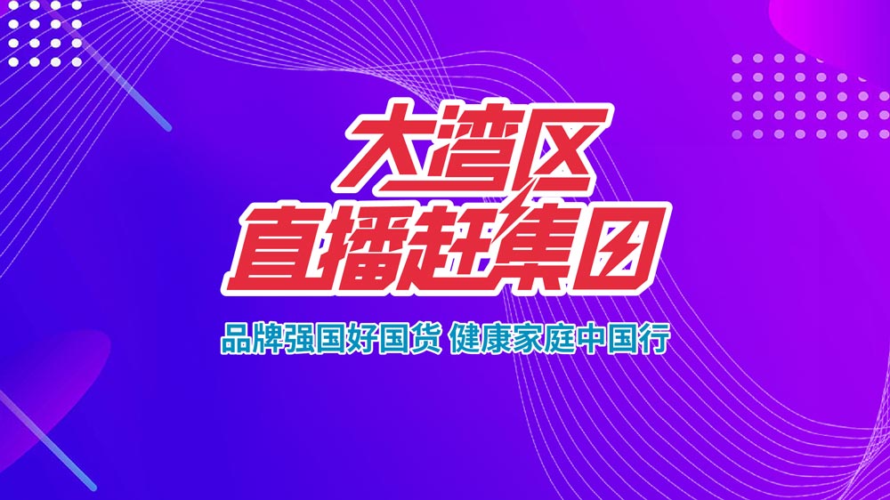 品牌強國好國貨，健康家庭中國行—大灣